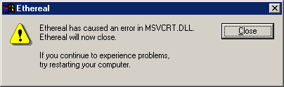 Ethereal has caused an error in MSVCRT.DLL. Ethereal will now close. If you continue to experience problems, try restarting your computer.